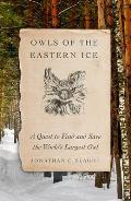 Owls of the Eastern Ice A Quest to Find & Save the Worlds Largest Owl