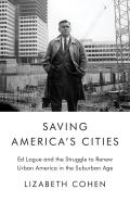 Saving Americas Cities Ed Logue & the Struggle to Renew Urban America in the Suburban Age
