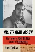 Mr Straight Arrow The Career of John Hersey Author of Hiroshima