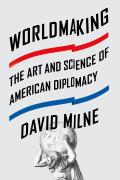 Worldmaking: The Art and Science of American Diplomacy