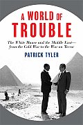 World of Trouble The White House & the Middle East From the Cold War to the War on Terror
