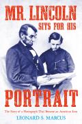 Mr. Lincoln Sits for His Portrait: The Story of a Photograph That Became an American Icon