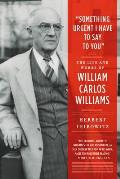 Something Urgent I Have to Say to You The Life & Works of William Carlos Williams