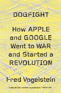 Dogfight How Apple & Google Went to War & Started a Revolution