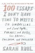 100 Essays I Dont Have Time to Write On Umbrellas & Sword Fights Parades & Dogs Fire Alarms Children & Theater