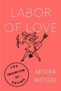 Labor of Love The Invention of Dating
