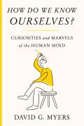 How Do We Know Ourselves Curiosities & Marvels of the Human Mind