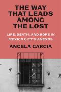 The Way That Leads Among the Lost: Life, Death, and Hope in Mexico City's Anexos