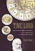 Time Lord Sir Sanford Fleming & the Creation of Standard Time