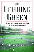 Echoing Green The Untold Story of Bobby Thomson Ralph Branca & the Shot Heard Round the World