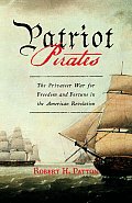 Patriot Pirates The Privateer War for Freedom & Fortune in the American Revolution