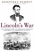 Lincolns War The Untold Story of Americas Greatest President as Commander in Chief