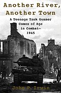 Another River Another Town A Teenage Tank Gunner Comes of Age in Combat 1945