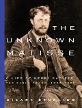 Unknown Matisse The Life of Henri Matisse The Early Years 1869 1908