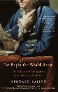 To Begin the World Anew: The Genius and Ambiguities of the American Founders