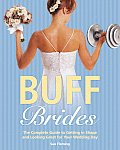 Buff Brides The Complete Guide to Getting in Shape & Looking Great for Your Wedding Day