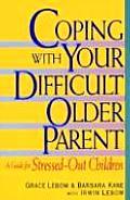 Coping with Your Difficult Older Parent A Guide for Stressed Out Children
