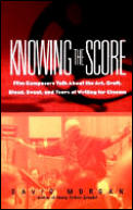 Knowing the Score Film Composers Talk about the Art Craft Blood Sweat & Tears of Writing Music for Cinema