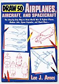 Draw 50 Airplanes Aircrafts & Spacecraft The Step By Step Way to Draw World War II Fighter Planes Modern Jets Space Capsules & Much More