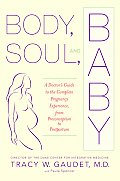Body Soul & Baby A Doctors Guide to the Complete Pregnancy Experience from Preconception to Postpartum
