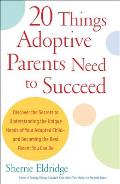 20 Things Adoptive Parents Need to Succeed: Discover the Secrets to Understanding the Unique Needs of Your Adopted Child-And Becoming the Best Parent