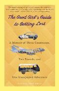 Good Girls Guide to Getting Lost A Memoir of Three Continents Two Friends & One Unexpected Adventure