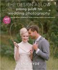 Design Aglow Posing Guide for Wedding Photography 100 Modern Ideas for Photographing Engagements Brides Wedding Couples & Bridal Parties