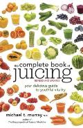 Complete Book of Juicing Revised & Updated Your Delicious Guide to Youthful Vitality