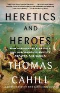 Heretics & Heroes How Renaissance Artists & Reformation Priests Created Our World