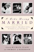 I Like Being Married: Treasured Traditions, Rituals and Stories