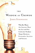 Wisdom of Crowds Why the Many Are Smarter Than the Few & How Collective Wisdom Shapes Business Economies Societies & Nations