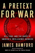 Pretext For War 9 11 Iraq & The Abuse Of Americas Intelligence Agencies