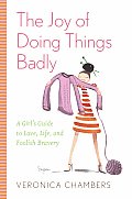 Joy Of Doing Things Badly A Girls Guide To Lov
