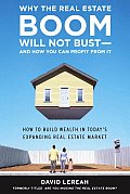 Why the Real Estate Boom Will Not Bust & How You Can Profit from It How to Build Wealth in Todays Expanding Real Estate Market
