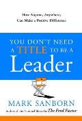 You Dont Need a Title to Be a Leader How Anyone Anywhere Can Make a Positive Difference