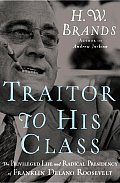 Traitor to His Class The Privileged Life & Radical Presidency of Franklin Delano Roosevelt
