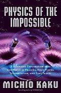 Physics of the Impossible A Scientific Exploration Into the World of Phasers Force Fields Teleportation & Time Travel