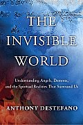 The Invisible World: Understanding Angels, Demons, and the Spiritual Realities That Surround Us
