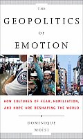 Geopolitics of Emotion How Cultures of Fear Humiliation & Hope Are Reshaping the World