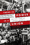 There Is Power in a Union The Epic Story of Labor in America