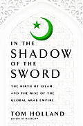 In the Shadow of the Sword The Birth of Islam & the Rise of the Global Arab Empire