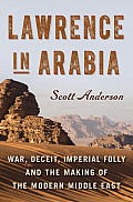 Lawrence in Arabia War Deceit Imperial Folly & the Making of the Modern Middle East
