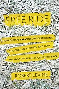 Free Ride How Digital Parasites Are Destroying the Culture Business & How the Culture Business Can Fight Back