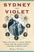 Sydney & Violet Their Life with T S Eliot Proust Joyce & the Excruciatingly Irascible Wyndham Lewis