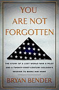 You Are Not Forgotten The Story of a Lost World War II Pilot & a Twenty First Century Soldiers Mission to Bring Him Home