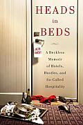 Heads in Beds A Reckless Memoir of Hotels Hustles & So Called Hospitality