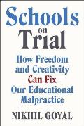 Schools on Trial How Freedom & Creativity Can Fix Our Educational Malpractice