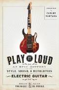 Play It Loud An Epic History of the Style Sound & Revolution of the Electric Guitar