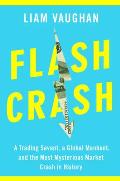 Flash Crash A Trading Savant a Global Manhunt & the Most Mysterious Market Crash in History