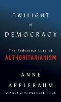 Twilight of Democracy: The Seductive Lure of the Authoritarian State